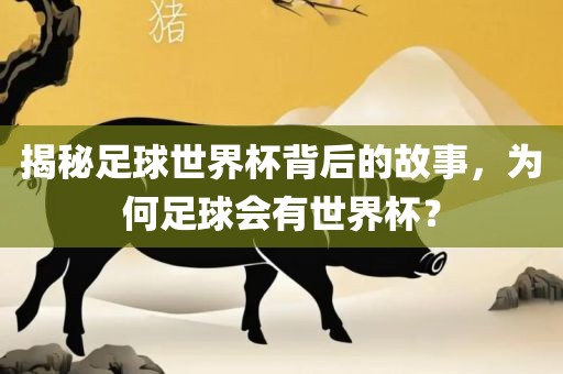 揭秘足球世界杯背后的故事，为何足球会有世界杯？