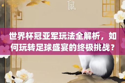 世界杯冠亚军玩法全解析，如何玩转足球盛宴的终极挑战？