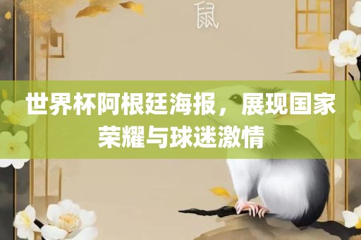 世界杯阿根廷海报，展现国家荣耀与球迷激情
