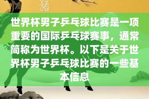 世界杯男子乒乓球比赛是一项重要的国际乒乓球赛事，通常简称为世界杯。以下是关于世界杯男子乒乓球比赛的一些基本信息