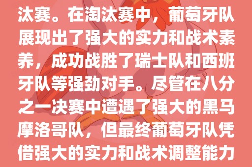 葡萄牙队在2022年世界杯足球赛中的表现非常出色。他们小组赛中以强势的姿态出现，最终获得了H组第一的成绩晋级淘汰赛。在淘汰赛中，葡萄牙队展现出了强大的实力和战术素养，成功战胜了瑞士队和西班牙队等强劲对手。尽管在八分之一决赛中遭遇了强大的黑马摩洛哥队，但最终葡萄牙队凭借强大的实力和战术调整能力成功晋级八强。尽管在四分之一决赛中输给了最终的冠军法国队，但他们的表现仍然令人印象深刻。