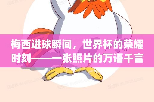 梅西进球瞬间，世界杯的荣耀时刻——一张照片的万语千言