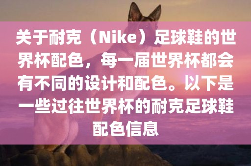 关于耐克（Nike）足球鞋的世界杯配色，每一届世界杯都会有不同的设计和配色。以下是一些过往世界杯的耐克足球鞋配色信息