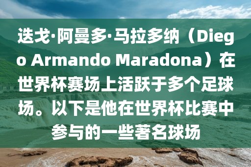 迭戈·阿曼多·马拉多纳（Diego Armando Maradona）在世界杯赛场上活跃于多个足球场。以下是他在世界杯比赛中参与的一些著名球场