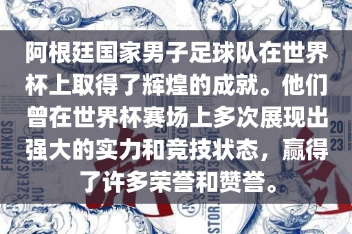 阿根廷国家男子足球队在世界杯上取得了辉煌的成就。他们曾在世界杯赛场上多次展现出强大的实力和竞技状态，赢得了许多荣誉和赞誉。