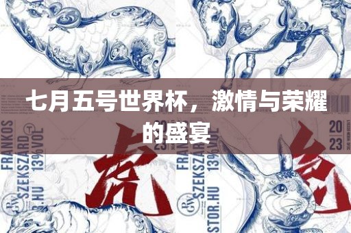 七月五号世界杯，激情与荣耀的盛宴