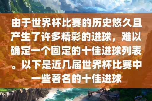 由于世界杯比赛的历史悠久且产生了许多精彩的进球，难以确定一个固定的十佳进球列表。以下是近几届世界杯比赛中一些著名的十佳进球