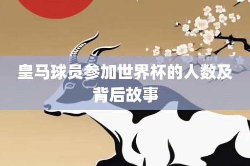 皇马球员参加世界杯的人数及背后故事