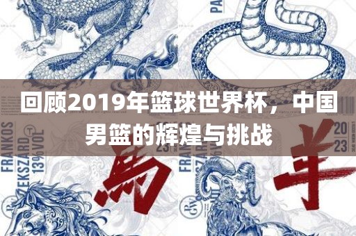 回顾2019年篮球世界杯，中国男篮的辉煌与挑战