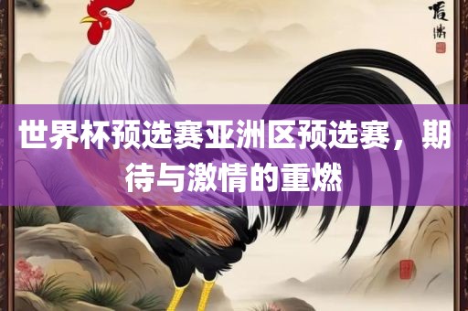 世界杯预选赛亚洲区预选赛，期待与激情的重燃