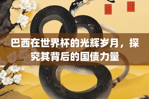 巴西在世界杯的光辉岁月，探究其背后的国债力量