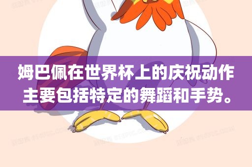 姆巴佩在世界杯上的庆祝动作主要包括特定的舞蹈和手势。