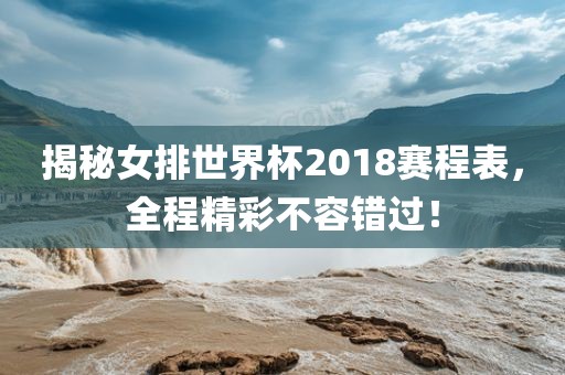揭秘女排世界杯2018赛程表，全程精彩不容错过！