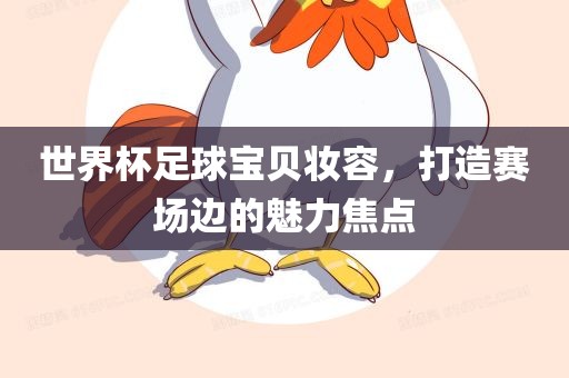 世界杯足球宝贝妆容，打造赛场边的魅力焦点