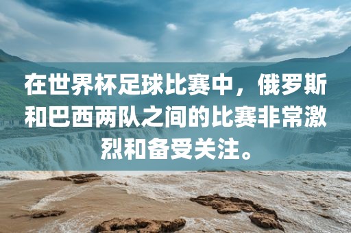 在世界杯足球比赛中，俄罗斯和巴西两队之间的比赛非常激烈和备受关注。