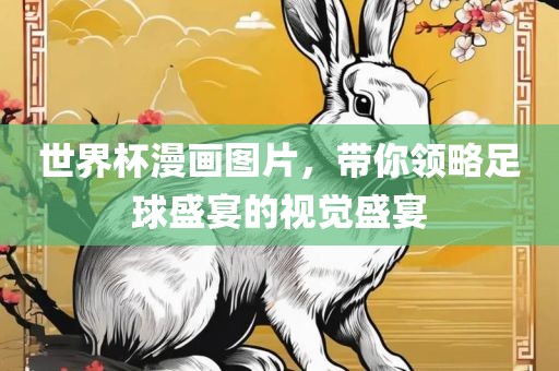 世界杯漫画图片，带你领略足球盛宴的视觉盛宴