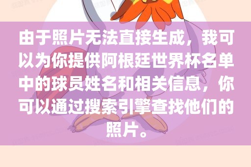 由于照片无法直接生成，我可以为你提供阿根廷世界杯名单中的球员姓名和相关信息，你可以通过搜索引擎查找他们的照片。