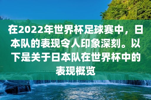 在2022年世界杯足球赛中，日本队的表现令人印象深刻。以下是关于日本队在世界杯中的表现概览