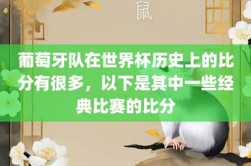 葡萄牙队在世界杯历史上的比分有很多，以下是其中一些经典比赛的比分