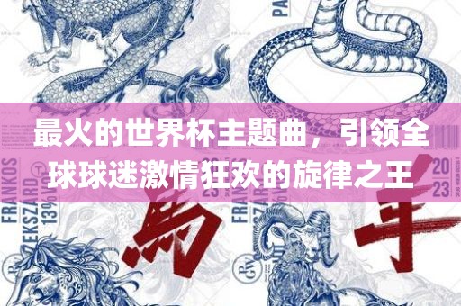 最火的世界杯主题曲，引领全球球迷激情狂欢的旋律之王