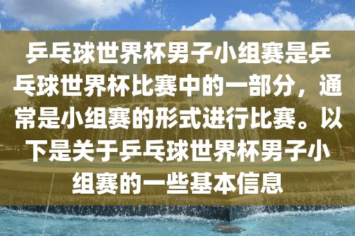 乒乓球世界杯男子小组赛是乒乓球世界杯比赛中的一部分，通常是小组赛的形式进行比赛。以下是关于乒乓球世界杯男子小组赛的一些基本信息