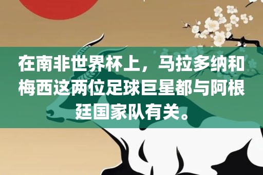在南非世界杯上，马拉多纳和梅西这两位足球巨星都与阿根廷国家队有关。