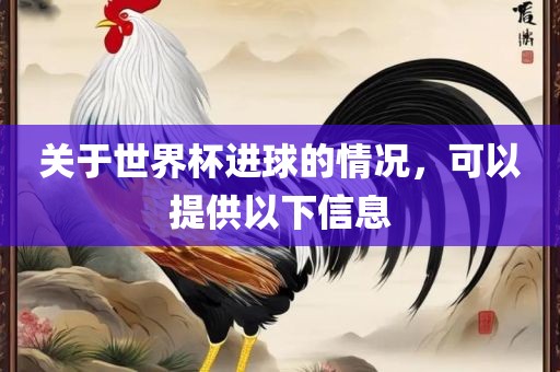 关于世界杯进球的情况，可以提供以下信息
