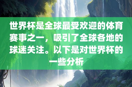 世界杯是全球最受欢迎的体育赛事之一，吸引了全球各地的球迷关注。以下是对世界杯的一些分析