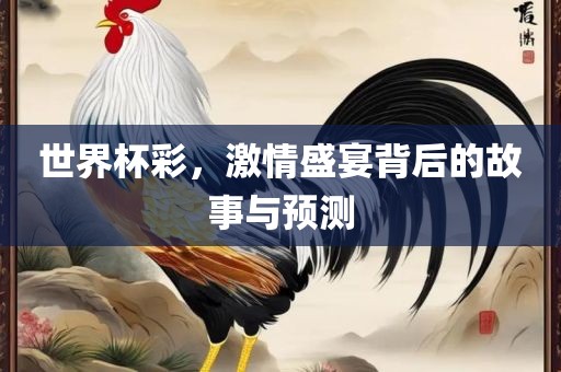 世界杯彩，激情盛宴背后的故事与预测