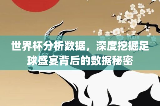 世界杯分析数据，深度挖掘足球盛宴背后的数据秘密