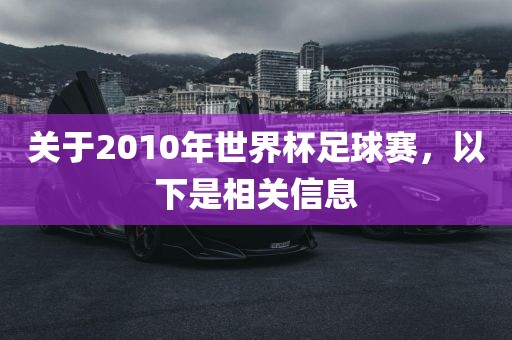 关于2010年世界杯足球赛，以下是相关信息