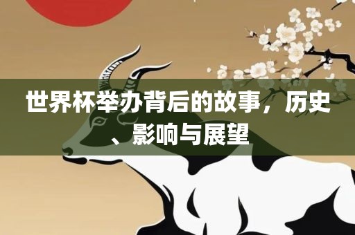 世界杯举办背后的故事，历史、影响与展望