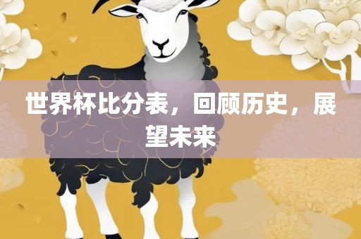 世界杯比分表，回顾历史，展望未来
