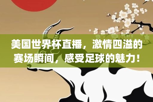 美国世界杯直播，激情四溢的赛场瞬间，感受足球的魅力！