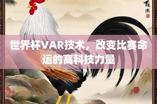 世界杯VAR技术，改变比赛命运的高科技力量
