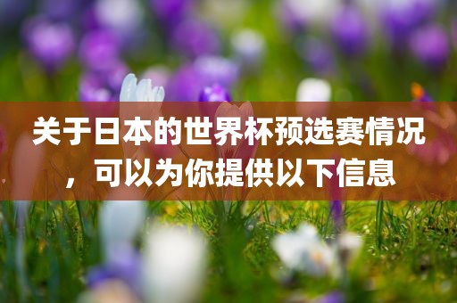 关于日本的世界杯预选赛情况，可以为你提供以下信息
