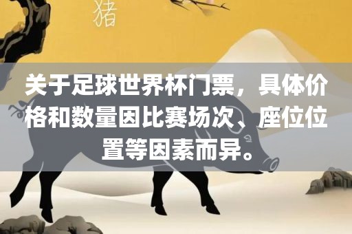 关于足球世界杯门票，具体价格和数量因比赛场次、座位位置等因素而异。