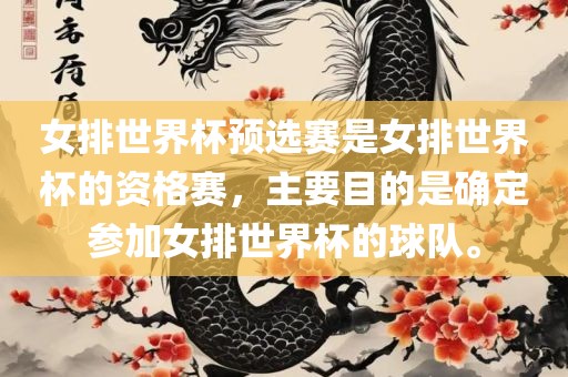 女排世界杯预选赛是女排世界杯的资格赛，主要目的是确定参加女排世界杯的球队。