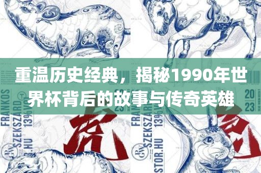 重温历史经典，揭秘1990年世界杯背后的故事与传奇英雄