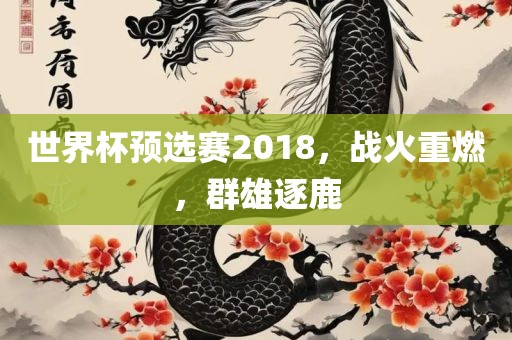 世界杯预选赛2018，战火重燃，群雄逐鹿