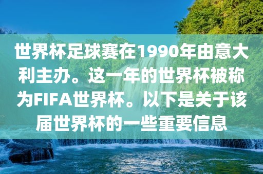 世界杯足球赛在1990年由意大利主办。这一年的世界杯被称为FIFA世界杯。以下是关于该届世界杯的一些重要信息