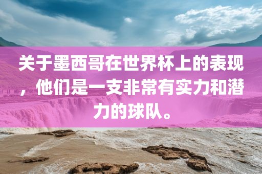 关于墨西哥在世界杯上的表现，他们是一支非常有实力和潜力的球队。