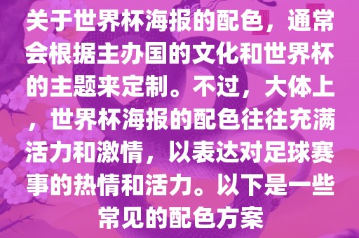 关于世界杯海报的配色，通常会根据主办国的文化和世界杯的主题来定制。不过，大体上，世界杯海报的配色往往充满活力和激情，以表达对足球赛事的热情和活力。以下是一些常见的配色方案