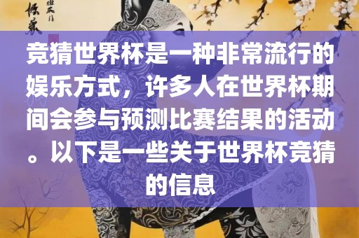 竞猜世界杯是一种非常流行的娱乐方式，许多人在世界杯期间会参与预测比赛结果的活动。以下是一些关于世界杯竞猜的信息