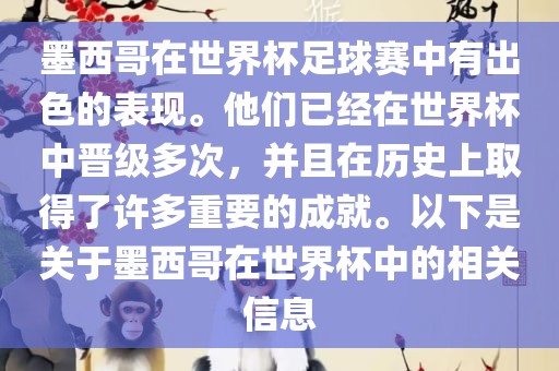 墨西哥在世界杯足球赛中有出色的表现。他们已经在世界杯中晋级多次，并且在历史上取得了许多重要的成就。以下是关于墨西哥在世界杯中的相关信息