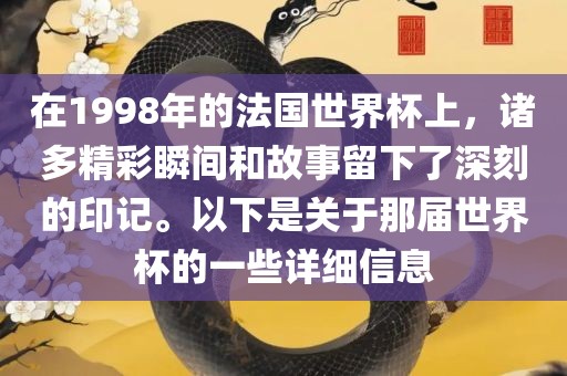 在1998年的法国世界杯上，诸多精彩瞬间和故事留下了深刻的印记。以下是关于那届世界杯的一些详细信息