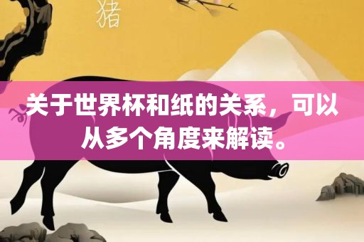 关于世界杯和纸的关系，可以从多个角度来解读。
