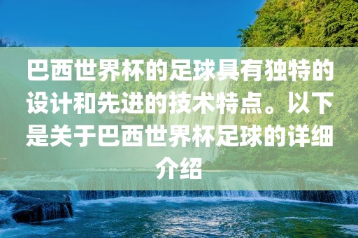 巴西世界杯的足球具有独特的设计和先进的技术特点。以下是关于巴西世界杯足球的详细介绍