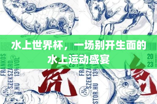 水上世界杯，一场别开生面的水上运动盛宴