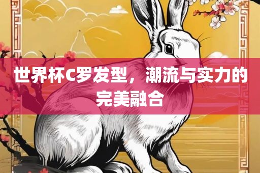 世界杯C罗发型，潮流与实力的完美融合